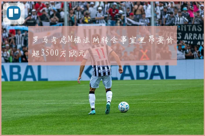 罗马考虑M福法纳转会事宜里昂要价超3500万欧元