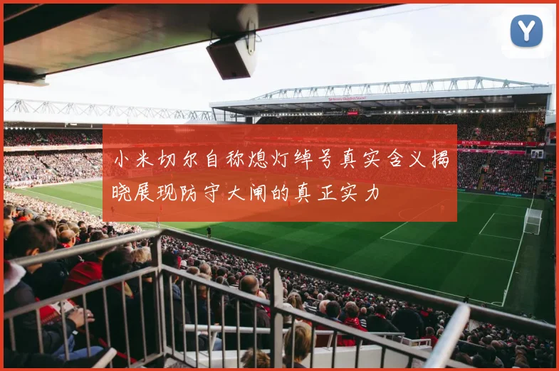 小米切尔自称熄灯绰号真实含义揭晓展现防守大闸的真正实力