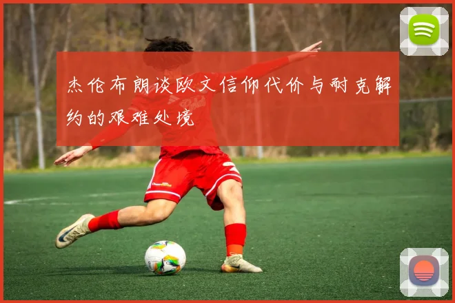 杰伦布朗谈欧文信仰代价与耐克解约的艰难处境